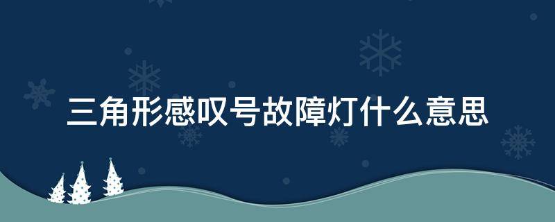 三角形感叹号故障灯什么意思 三角形感叹号故障灯是什么意思