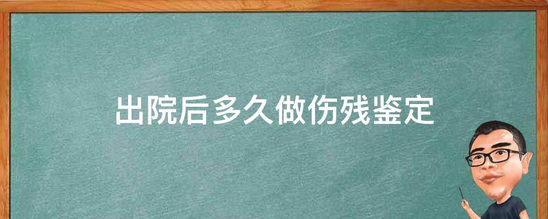 出院后多久做伤残鉴定 出院后多久做伤残鉴定有效