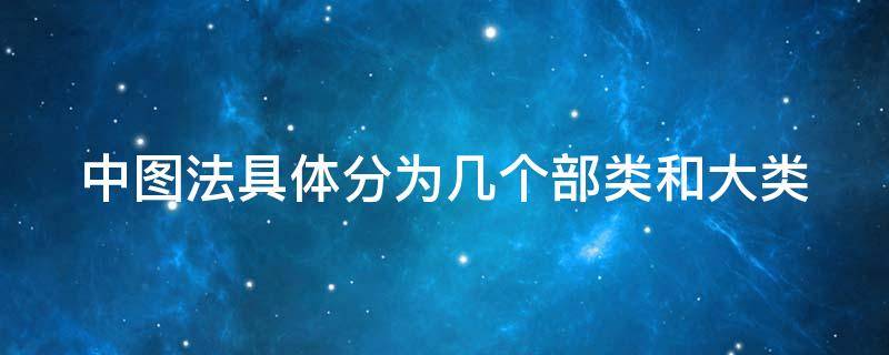 中图法具体分为几个部类和大类 中图法的五大部类和22个基本大类有哪些