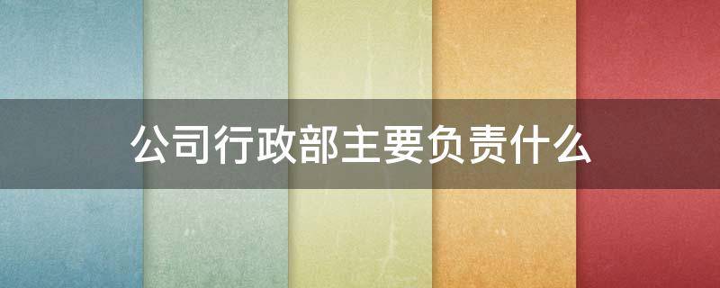公司行政部主要负责什么（公司行政部主要负责什么物业公司人力资源部管理）