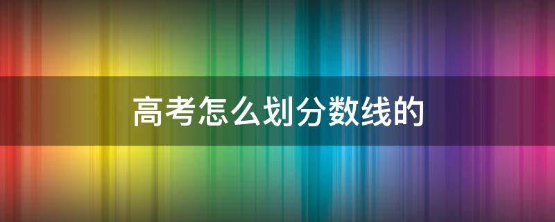 高考怎么划分数线的（高考怎么划分数线的）