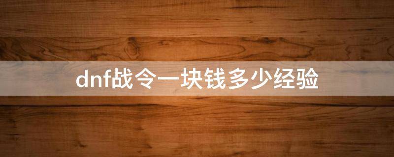 dnf战令一块钱多少经验（dnf战令一块钱多少经验一次）