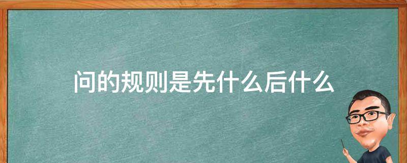 问的规则是先什么后什么 问的规则是先什么后什么吗