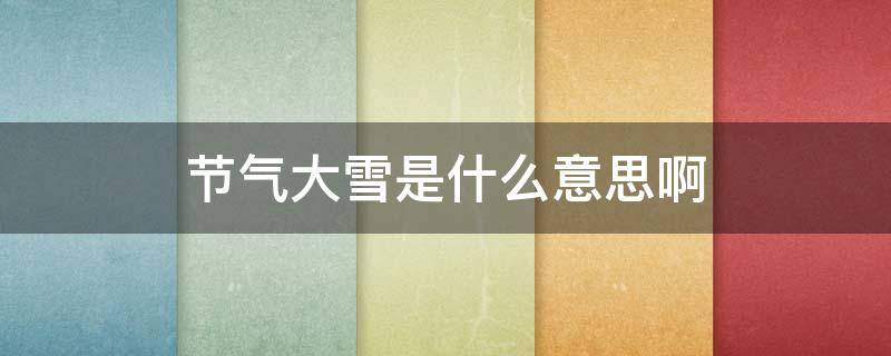 节气大雪是什么意思啊（节气大雪是什么意思啊视频）