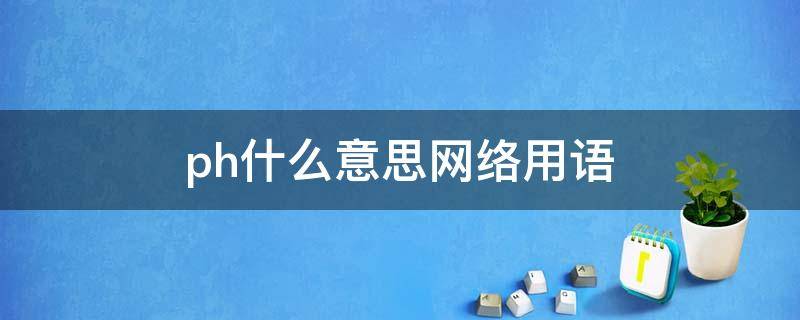 ph什么意思网络用语（网络用语phb什么意思）