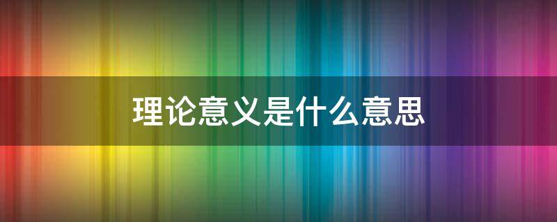 理论意义是什么意思（理论和含义的区别）