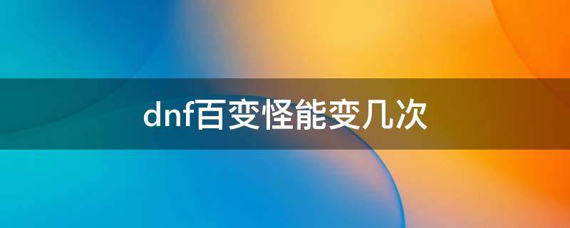 dnf百变怪能变几次（DNF百变能变几次）