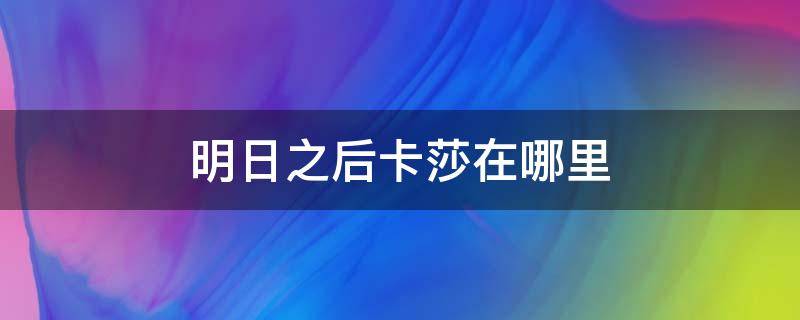 明日之后卡莎在哪里（明日之后莎娜在哪）