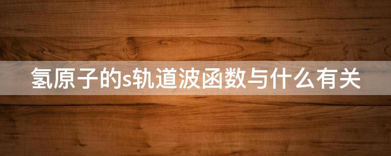 氢原子的s轨道波函数与什么有关 s轨道是一个什么波函数