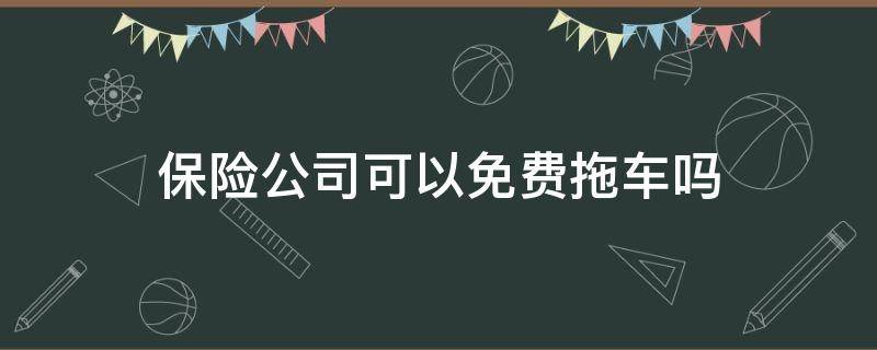 保险公司可以免费拖车吗 保险公司可以免费拖车吗怎么叫