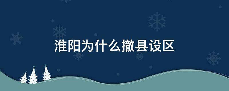 淮阳为什么撤县设区 淮阳为什么撤县设区是好是坏