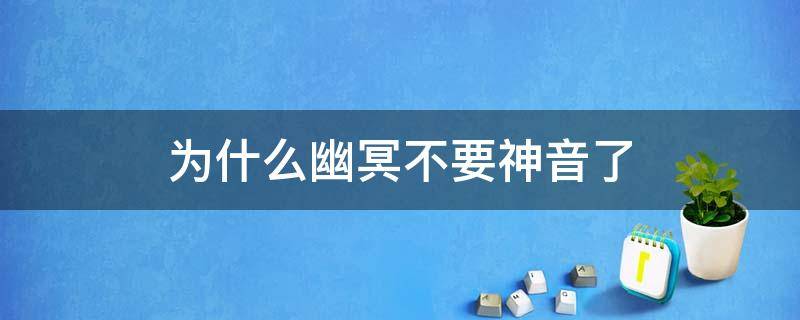 为什么幽冥不要神音了