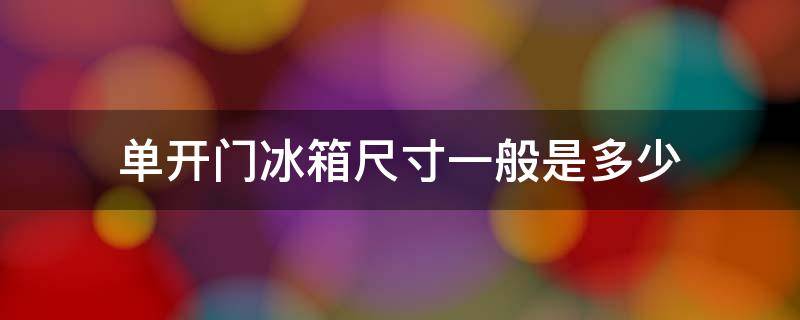 单开门冰箱尺寸一般是多少 家用单开门冰箱尺寸一般是多少