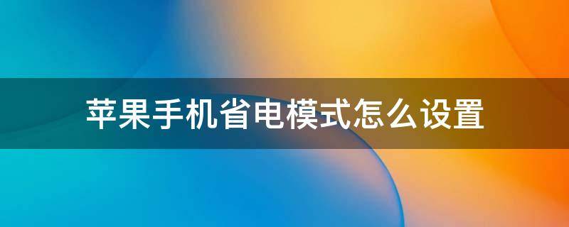 苹果手机省电模式怎么设置（苹果手机省电模式怎么设置一直开）