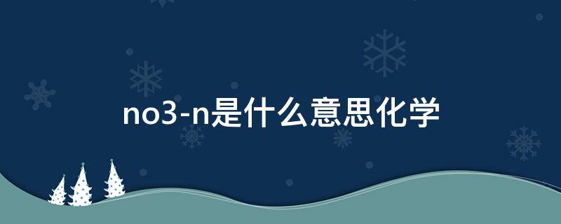 no3-n是什么意思化学 no3_n是什么意思