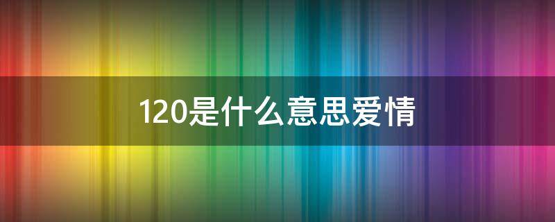 120是什么意思爱情 120120是什么意思爱情