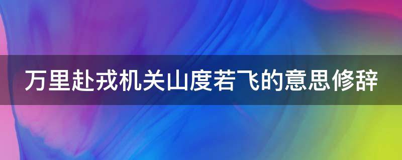 万里赴戎机关山度若飞的意思修辞 万里赴戎机,关山度若飞的修辞