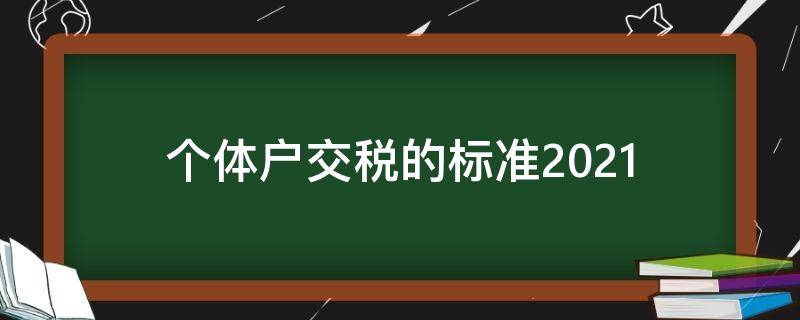 个体户交税的标准2021 个体户交税的标准2022