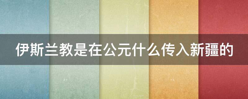 伊斯兰教是在公元什么传入新疆的