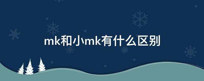 mk和小mk有什么区别 mk跟小mk有啥区别