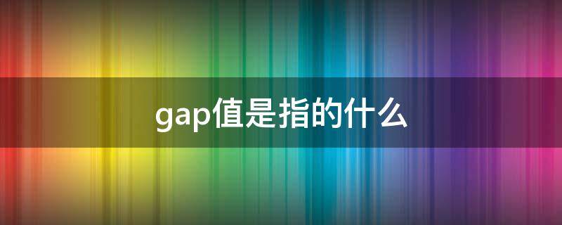 gap值是指的什么（医学gap值是指的什么）