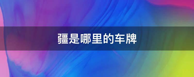 疆是哪里的车牌（疆是哪里的车牌号）