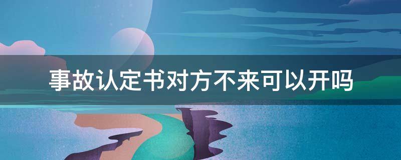 事故认定书对方不来可以开吗（对方不来事故认定怎么办）