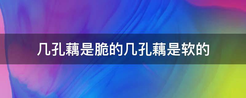 几孔藕是脆的几孔藕是软的 几个孔的藕是脆的