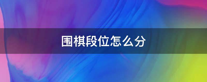 围棋段位怎么分（围棋段位怎么分15k）