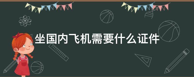 坐国内飞机需要什么证件 坐国内飞机需要什么证件和流程
