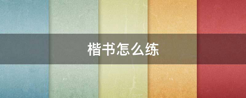 楷书怎么练（楷书怎么练好看又快）