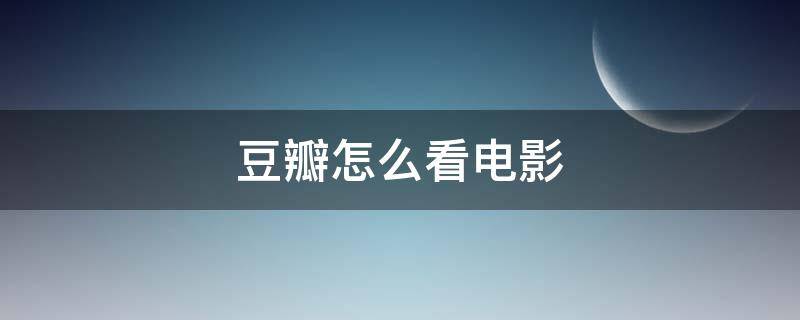 豆瓣怎么看电影（手机豆瓣怎么看电影）