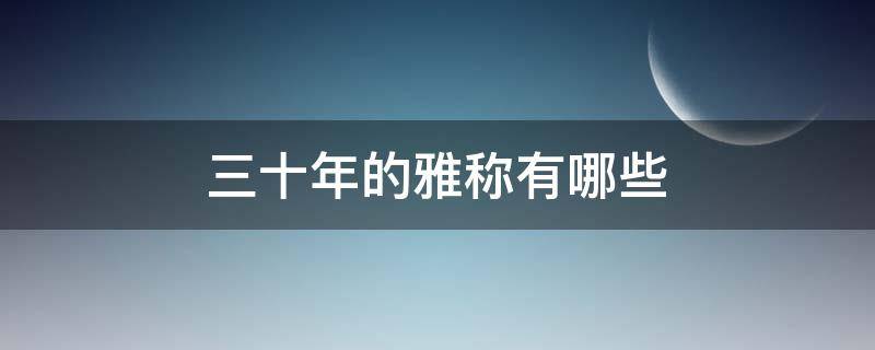 三十年的雅称有哪些（二十年的雅称是什么）
