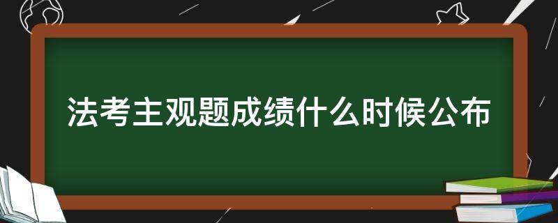 法考主观题成绩什么时候公布 法考主观题成绩什么时候公布2020