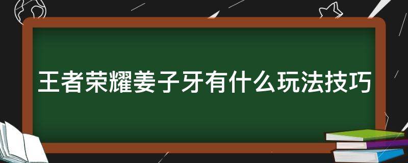 王者荣耀姜子牙有什么玩法技巧（王者荣耀姜子牙的玩法）