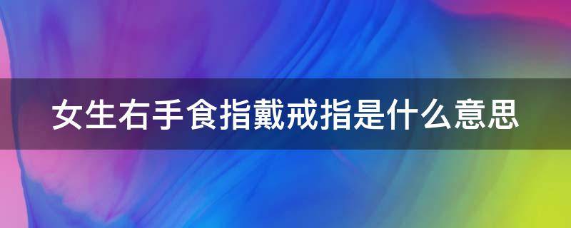 女生右手食指戴戒指是什么意思（女生右手食指戴戒指是什么意思?）