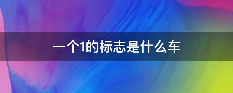 一个1的标志是什么车（一个1的标志是什么车子）