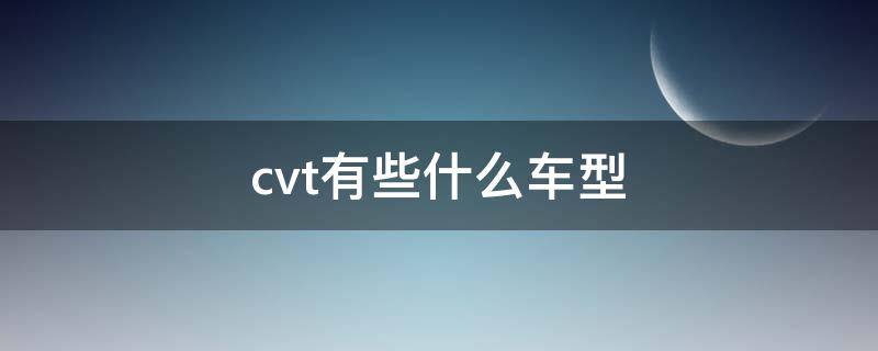 cvt有些什么车型（cvt有哪些车型）