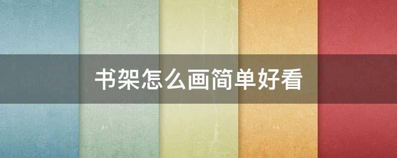 书架怎么画简单好看 书架怎么画简单好看又漂亮