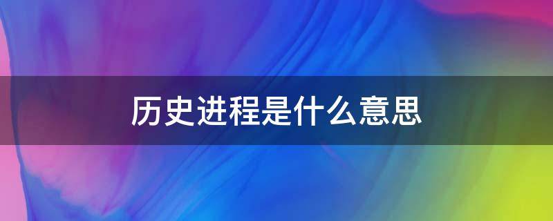 历史进程是什么意思 历史的进程谁说的
