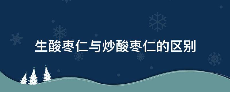 生酸枣仁与炒酸枣仁的区别 生酸枣仁与炒酸枣仁的区别图片