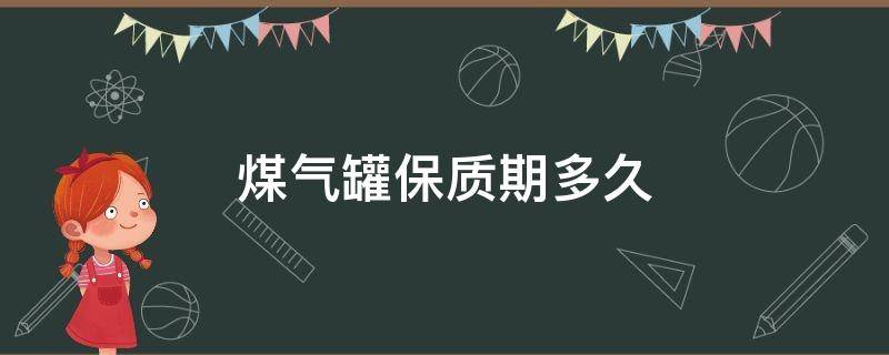 煤气罐保质期多久 煤气罐保质期多久正常