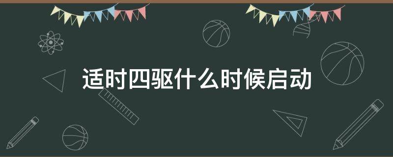 适时四驱什么时候启动（适时四驱什么时候启动和停止）