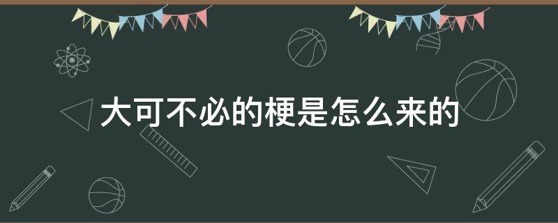 大可不必的梗是怎么来的 大可不必的谐音梗