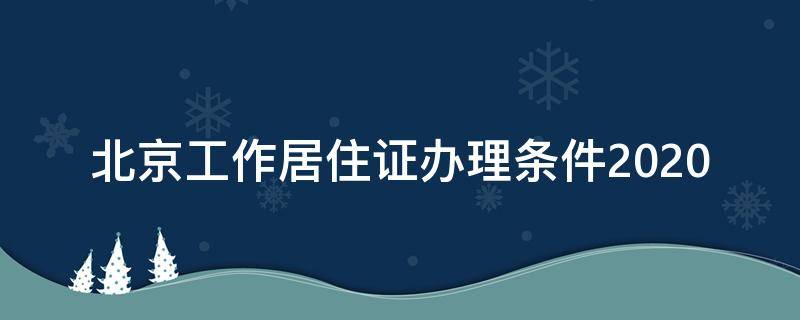 北京工作居住证办理条件2020（北京市工作居住证2020）