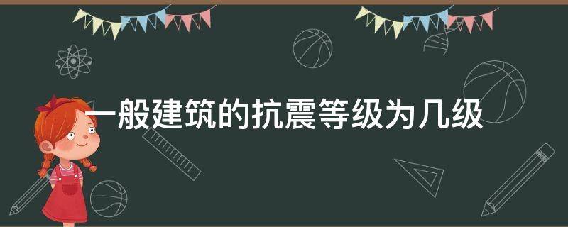 一般建筑的抗震等级为几级 一般建筑的抗震等级为几级游戏