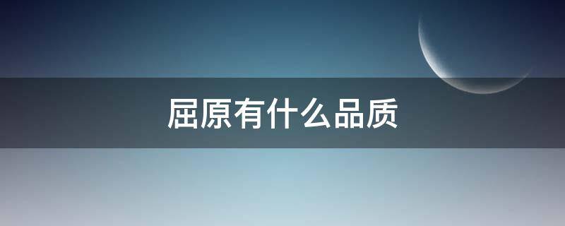 屈原有什么品质（屈原有什么品质?）