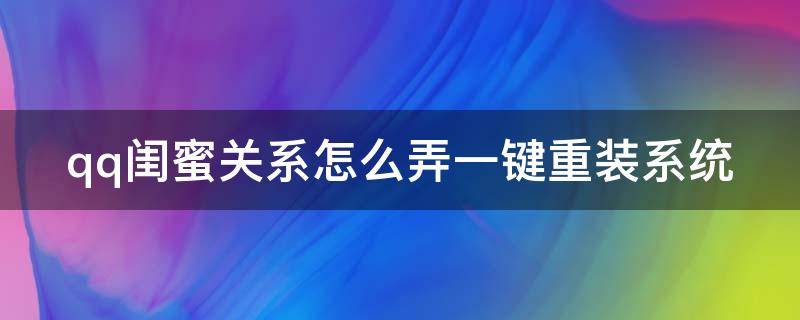 qq闺蜜关系怎么弄一键重装系统 怎么弄QQ闺蜜