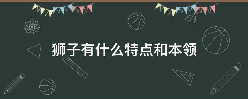 狮子有什么特点和本领 狮子有什么特点和本领?