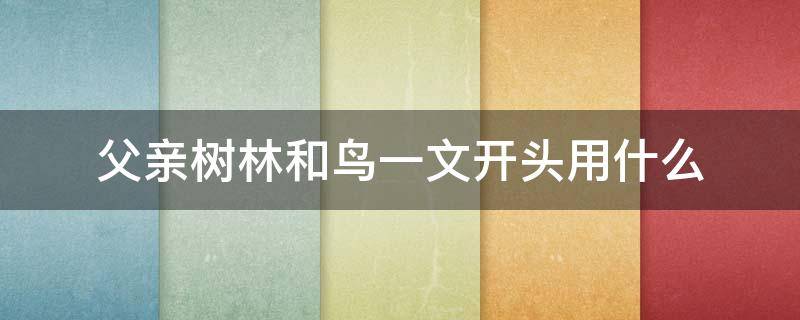 父亲树林和鸟一文开头用什么 父亲树林和鸟一文开头用什么这句话